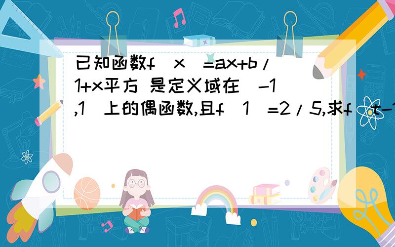 已知函数f（x）=ax+b/1+x平方 是定义域在（-1,1）上的偶函数,且f（1）=2/5,求f（t-1）+f（t）〈0