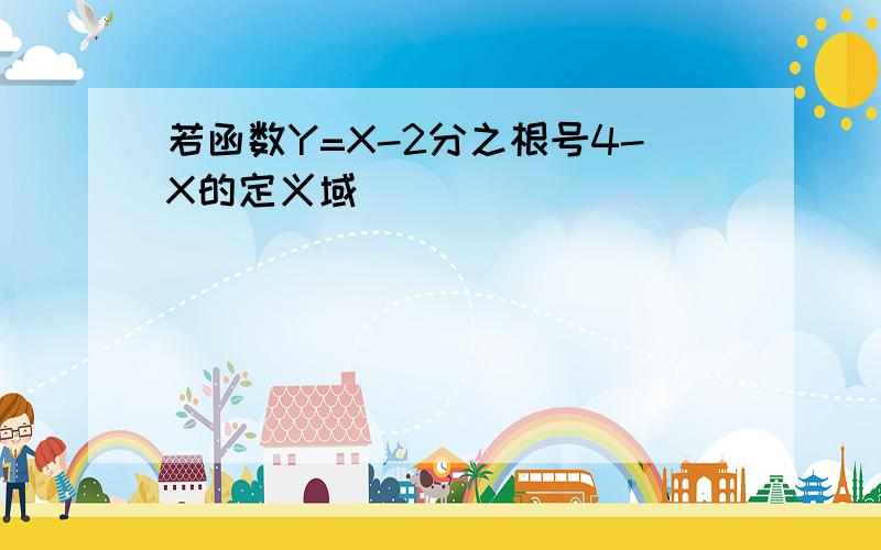 若函数Y=X-2分之根号4-X的定义域