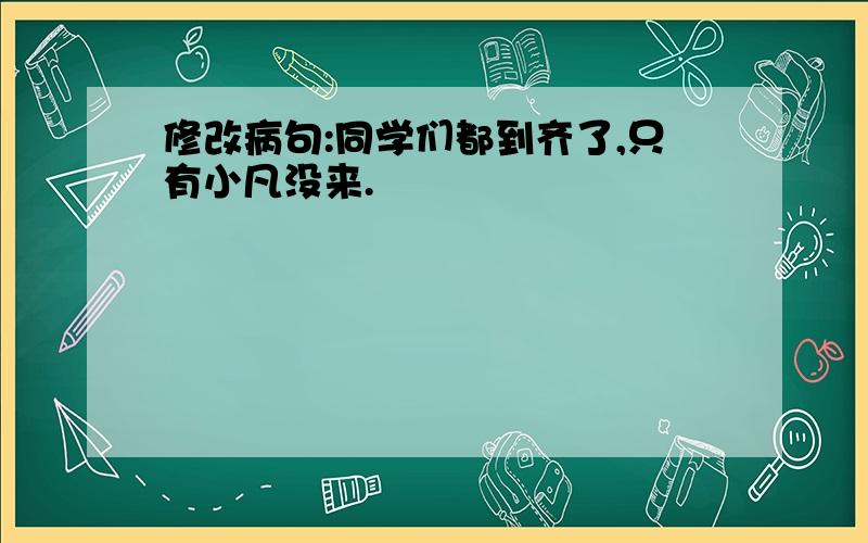 修改病句:同学们都到齐了,只有小凡没来.