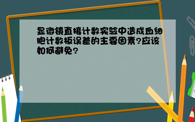 显微镜直接计数实验中造成血细胞计数板误差的主要因素?应该如何避免?