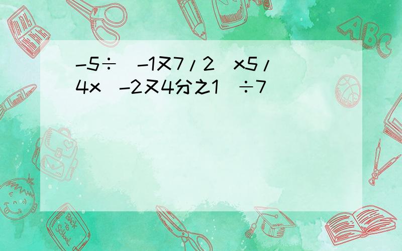 -5÷(-1又7/2)x5/4x(-2又4分之1)÷7