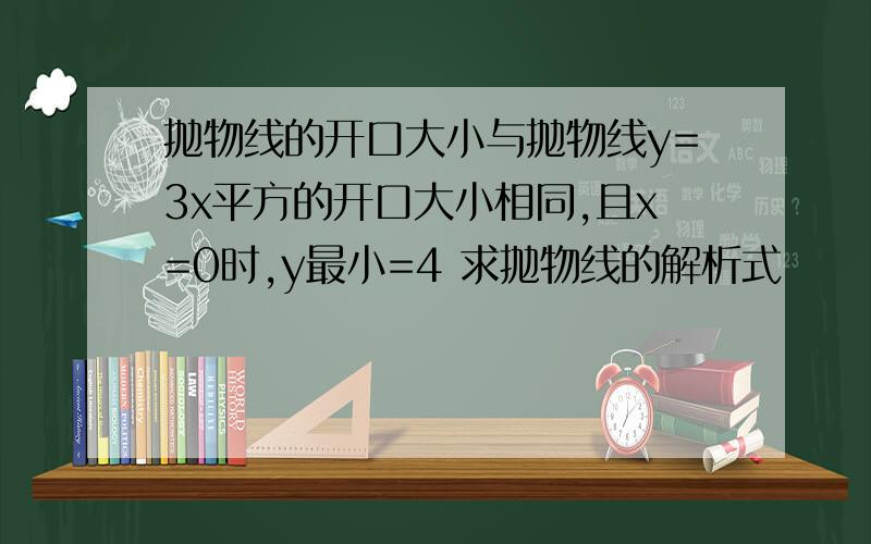 抛物线的开口大小与抛物线y=3x平方的开口大小相同,且x=0时,y最小=4 求抛物线的解析式