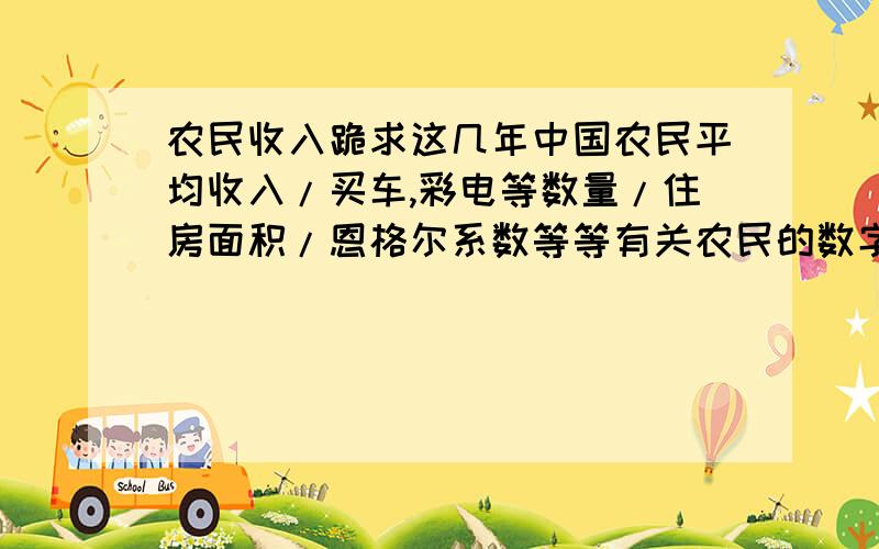 农民收入跪求这几年中国农民平均收入/买车,彩电等数量/住房面积/恩格尔系数等等有关农民的数字,