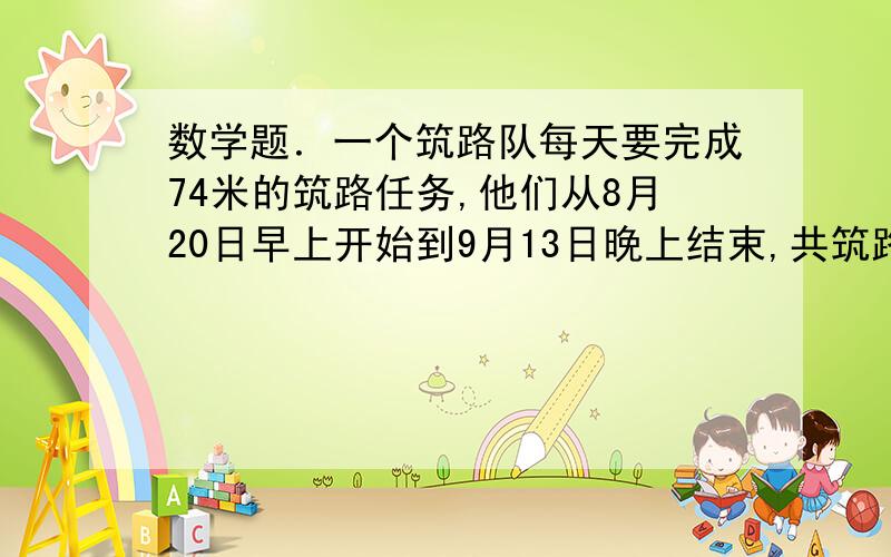 数学题．一个筑路队每天要完成74米的筑路任务,他们从8月20日早上开始到9月13日晚上结束,共筑路多少米?