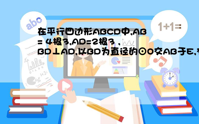 在平行四边形ABCD中,AB= 4根3,AD=2根3 ,BD⊥AD,以BD为直径的⊙O交AB于E,交CD于F,则平行四边形ABCD被⊙O所截得阴影部分的面积为?