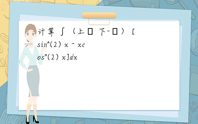 计算 ∫（上π 下-π） [sin^(2) x - xcos^(2) x]dx