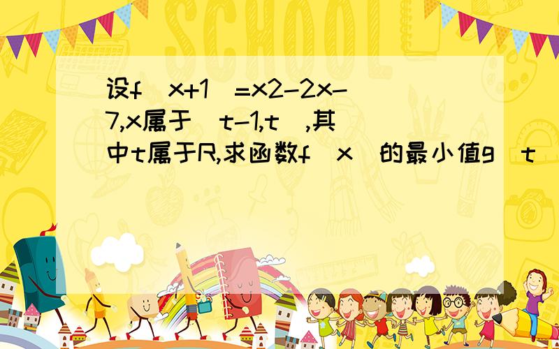 设f(x+1)=x2-2x-7,x属于[t-1,t],其中t属于R,求函数f(x)的最小值g(t)的解析式