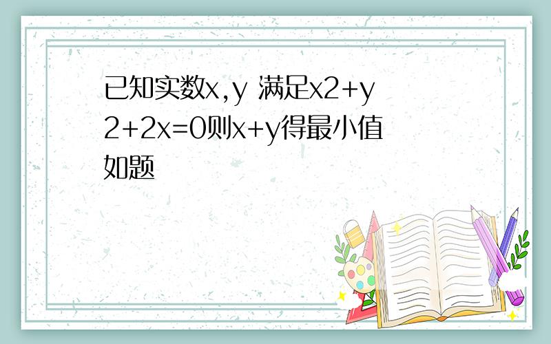 已知实数x,y 满足x2+y2+2x=0则x+y得最小值如题