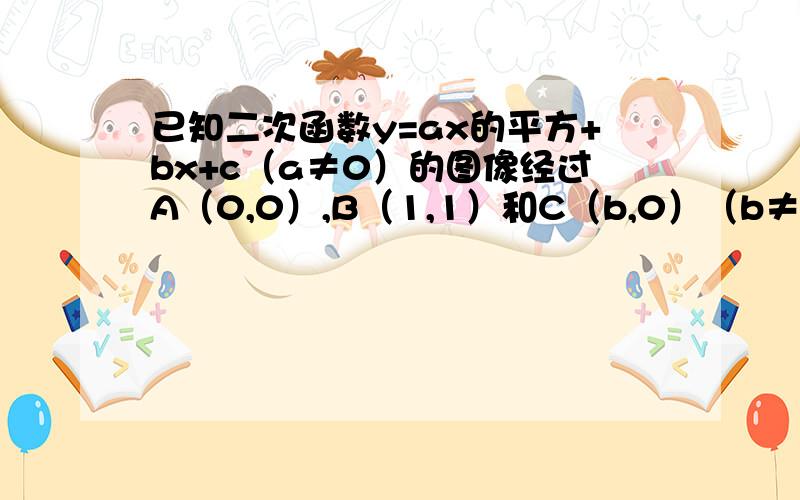 已知二次函数y=ax的平方+bx+c（a≠0）的图像经过A（0,0）,B（1,1）和C（b,0）（b≠0）三点,若函数图像顶点为点B,写出这时候b的值和y的最大值.