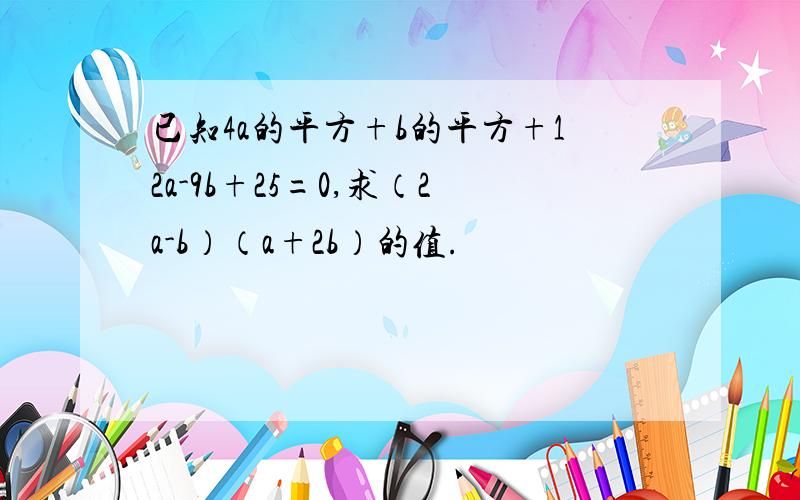 已知4a的平方+b的平方+12a-9b+25=0,求（2a-b）（a+2b）的值.