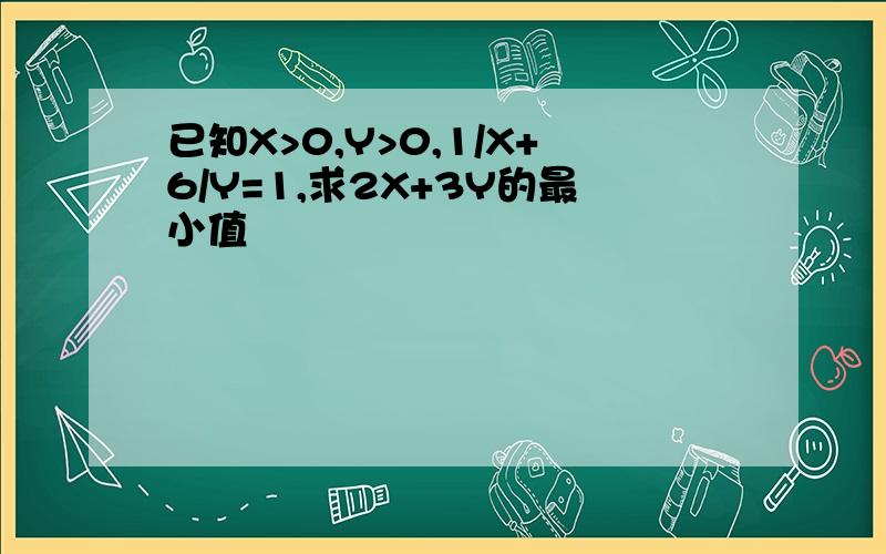 已知X>0,Y>0,1/X+6/Y=1,求2X+3Y的最小值