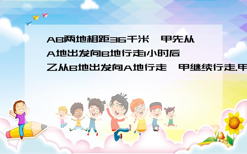 AB两地相距36千米,甲先从A地出发向B地行走1小时后,乙从B地出发向A地行走,甲继续行走.甲每小时行走8千米,乙每小时行走12千米,甲到达B地后立即返回A地,乙到达A地后立即返回B地,问乙从开始出