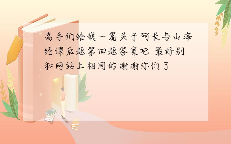 高手们给我一篇关于阿长与山海经课后题第四题答案吧 最好别和网站上相同的谢谢你们了