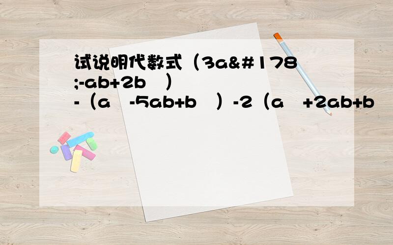 试说明代数式（3a²-ab+2b²）-（a²-5ab+b²）-2（a²+2ab+b²）的值与a无关