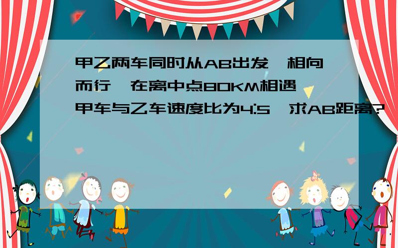 甲乙两车同时从AB出发,相向而行,在离中点80KM相遇,甲车与乙车速度比为4:5,求AB距离?