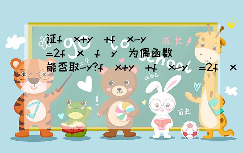 证f(x+y)+f(x-y)=2f(x)f(y)为偶函数能否取-y?f(x+y)+f(x-y)=2f(x)f(y)取-y即把y换成-yf(x+y)+f(x-y)=2f(x)f(-y)比较两式得f(y)=f(-y)所以为偶函数?那为什么书上不这么证