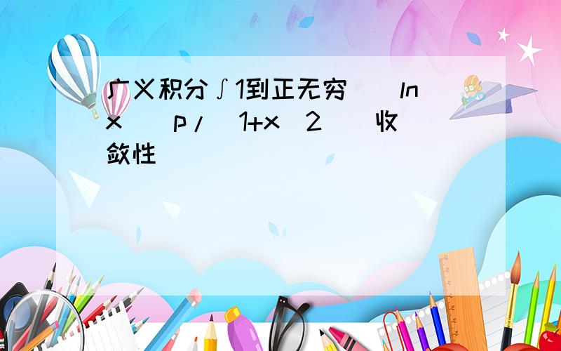 广义积分∫1到正无穷[（lnx)^p/(1+x^2)]收敛性