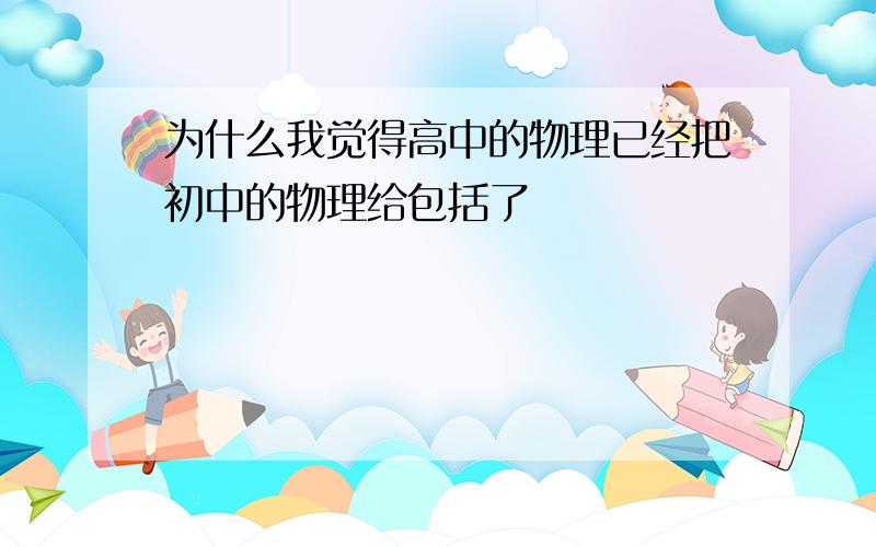 为什么我觉得高中的物理已经把初中的物理给包括了