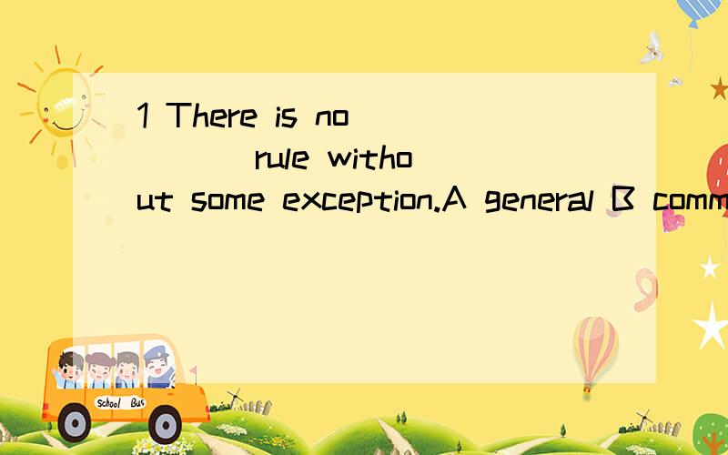 1 There is no ___ rule without some exception.A general B common C ordinary D usual2 Mr.Chang is from Northern China and he doesn't like sweet food,and __A so it is with his wife B so it does his wifeC neither is his wife D nor does his wife3 Tom is