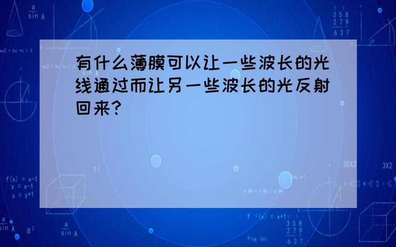 有什么薄膜可以让一些波长的光线通过而让另一些波长的光反射回来?