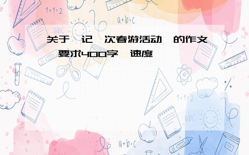 关于《记一次春游活动》的作文,要求400字,速度