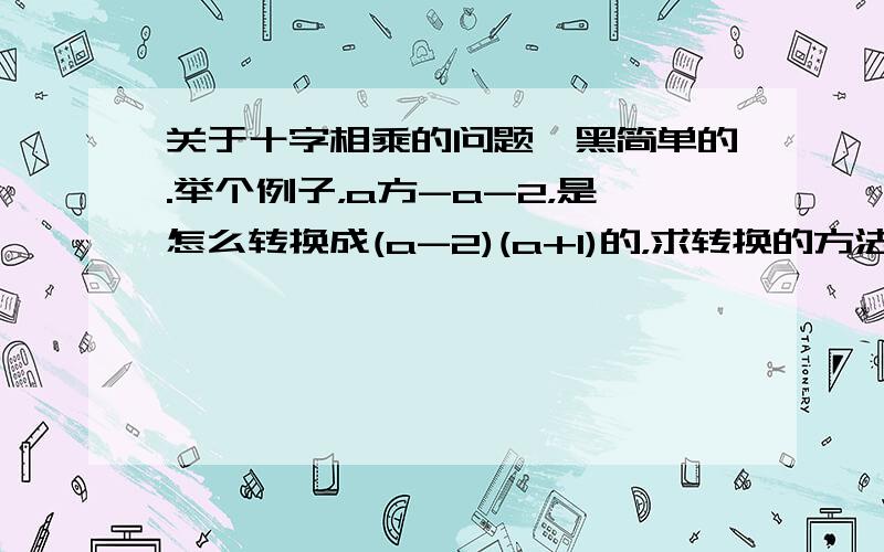 关于十字相乘的问题,黑简单的.举个例子，a方-a-2，是怎么转换成(a-2)(a+1)的，求转换的方法，希望不是凑数的。。