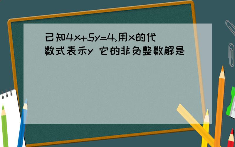 已知4x+5y=4,用x的代数式表示y 它的非负整数解是