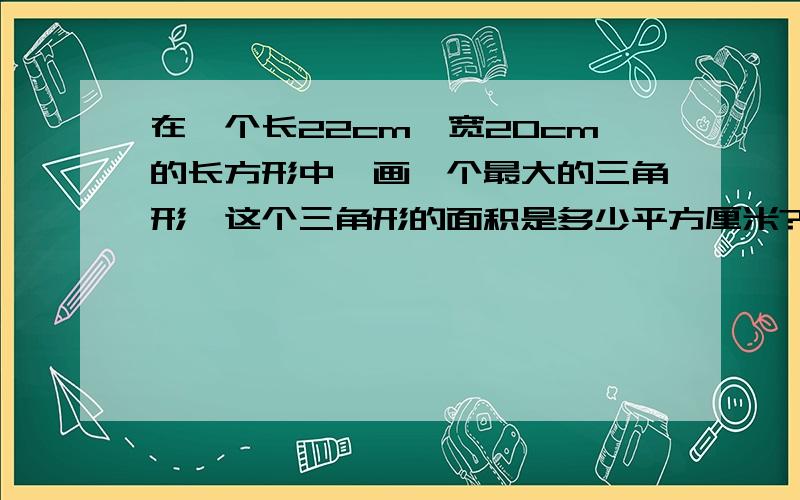 在一个长22cm,宽20cm的长方形中,画一个最大的三角形,这个三角形的面积是多少平方厘米?