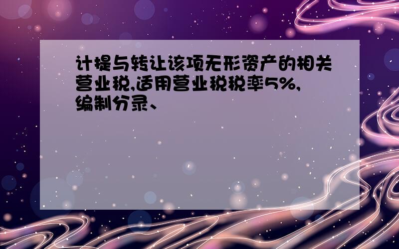 计提与转让该项无形资产的相关营业税,适用营业税税率5%,编制分录、