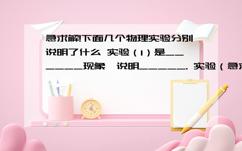 急求解!下面几个物理实验分别说明了什么 实验（1）是______现象,说明_____. 实验（急求解!下面几个物理实验分别说明了什么  实验（1）是______现象,说明_____.实验（2）两块铅结合在一起,说明_