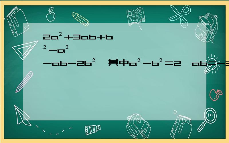 2a²+3ab+b²-a²-ab-2b²,其中a²-b²=2,ab=-3