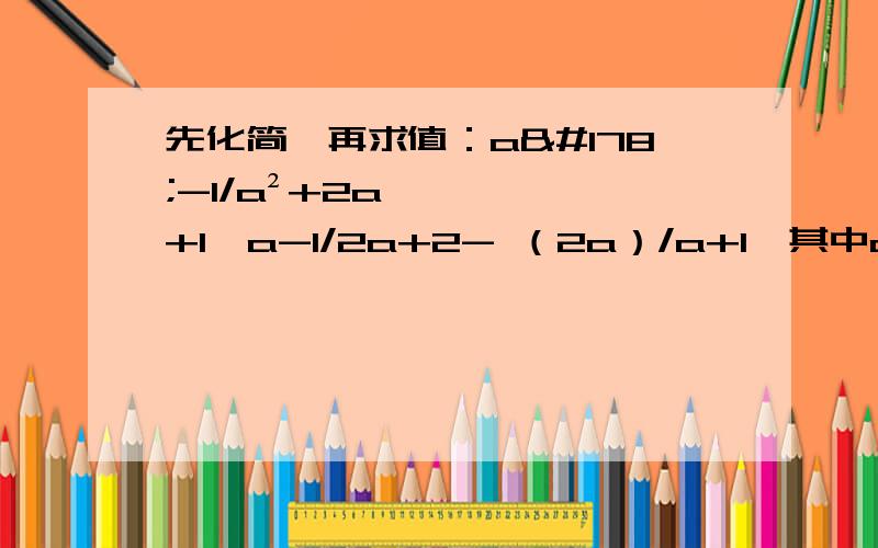 先化简,再求值：a²-1/a²+2a+1÷a-1/2a+2- （2a）/a+1,其中a=-1/2