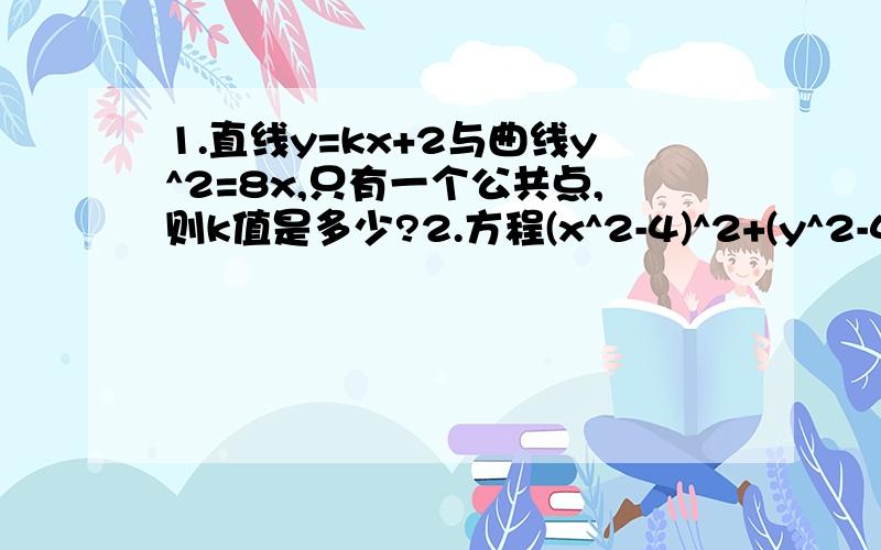 1.直线y=kx+2与曲线y^2=8x,只有一个公共点,则k值是多少?2.方程(x^2-4)^2+(y^2-4)^2表示的图形是什么3.若曲线y=kx与y=x+k(k>0),有两个公共点,求k的取值范围