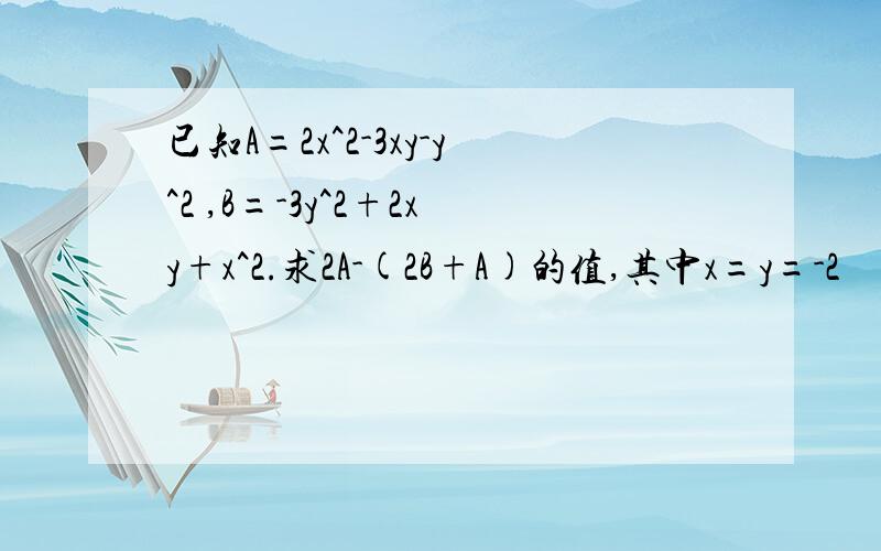 已知A=2x^2-3xy-y^2 ,B=-3y^2+2xy+x^2.求2A-(2B+A)的值,其中x=y=-2