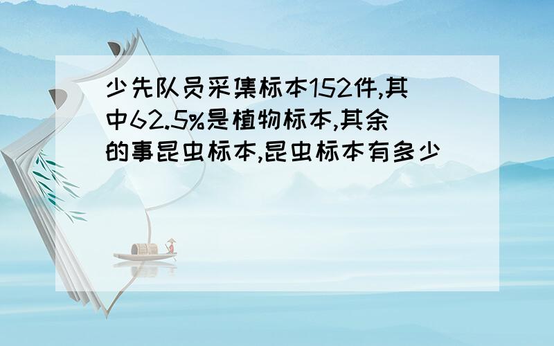 少先队员采集标本152件,其中62.5%是植物标本,其余的事昆虫标本,昆虫标本有多少