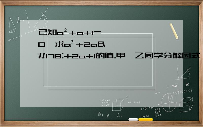 已知a²+a+1=0,求a³+2a²+2a+1的值.甲,乙同学分解因式：mx²+ax+b甲仅看错了a,分解结果为2（x-1）（x-9）；乙仅看错了b,分解结果为2（x-2）（x-4）,你能确定正确的结果吗?试试看.2的48次