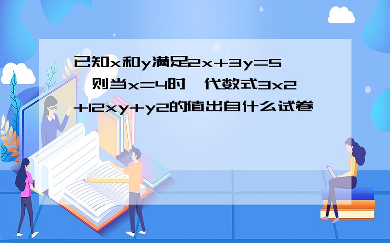 已知x和y满足2x+3y=5,则当x=4时,代数式3x2+12xy+y2的值出自什么试卷