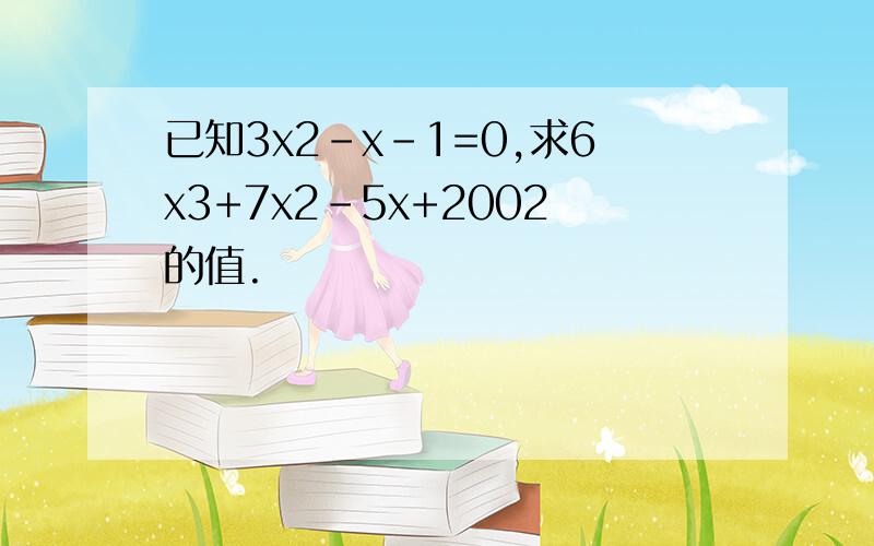 已知3x2-x-1=0,求6x3+7x2-5x+2002的值.