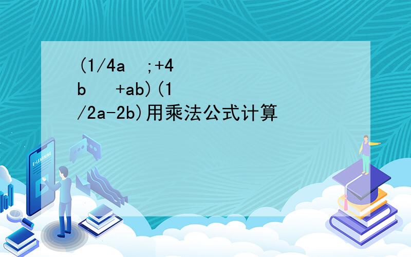 (1/4a²;+4b ²+ab)(1/2a-2b)用乘法公式计算