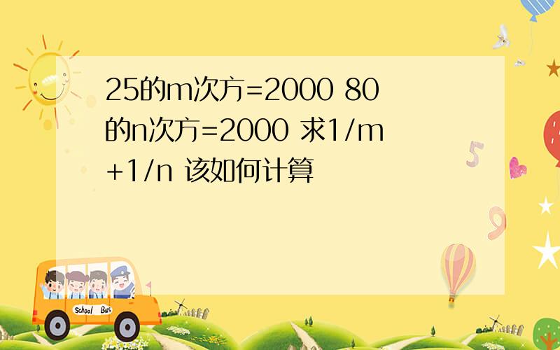 25的m次方=2000 80的n次方=2000 求1/m+1/n 该如何计算