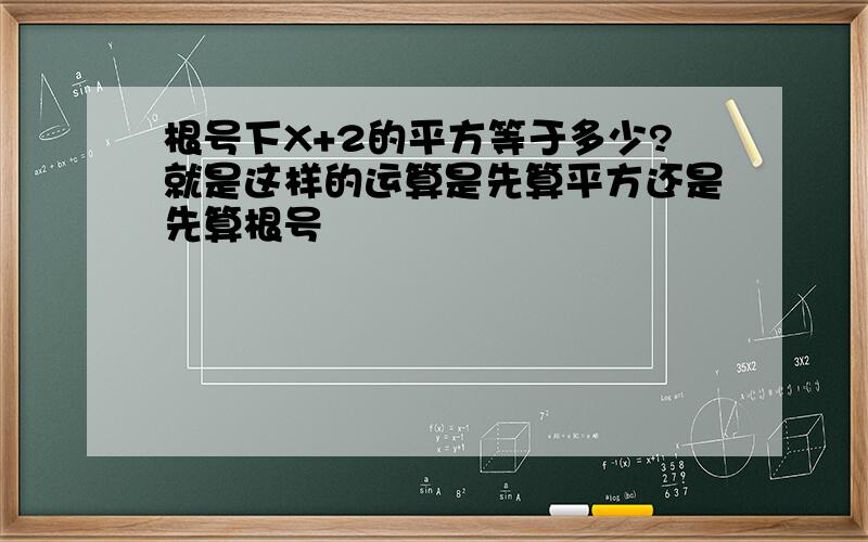 根号下X+2的平方等于多少?就是这样的运算是先算平方还是先算根号