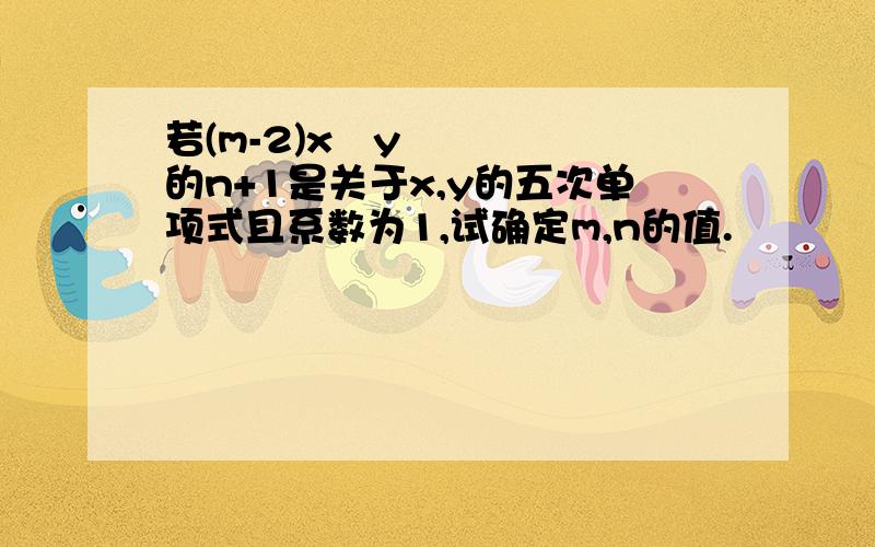 若(m-2)x²y的n+1是关于x,y的五次单项式且系数为1,试确定m,n的值.