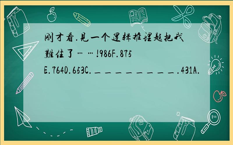 刚才看.见一个逻辑推理题把我难住了……!986F.875E.764D.653C.________.431A.