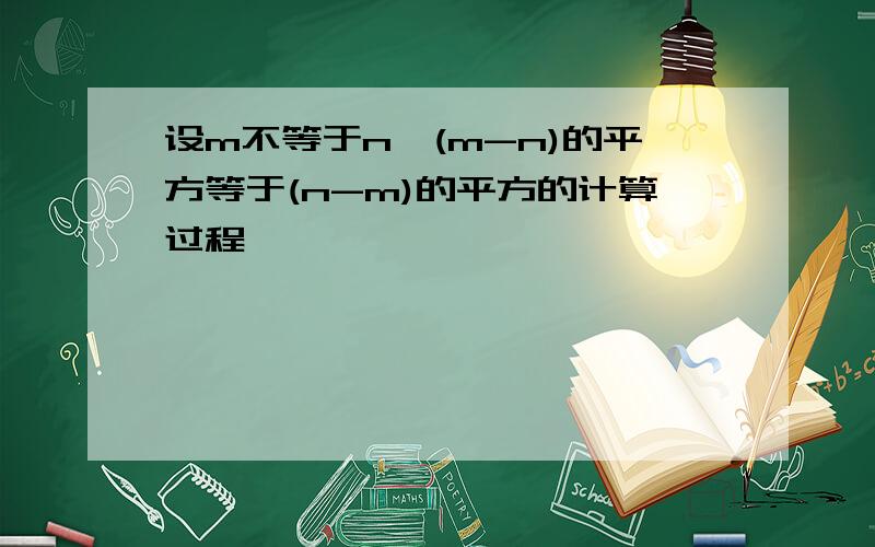 设m不等于n,(m-n)的平方等于(n-m)的平方的计算过程