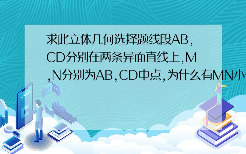 求此立体几何选择题线段AB,CD分别在两条异面直线上,M,N分别为AB,CD中点,为什么有MN小于(AC+BD)\2