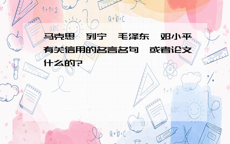 马克思、列宁、毛泽东、邓小平有关信用的名言名句,或者论文什么的?