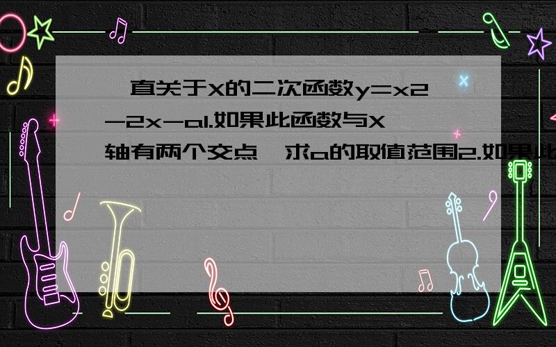 一直关于X的二次函数y=x2-2x-a1.如果此函数与X轴有两个交点,求a的取值范围2.如果此函数与x轴的两个交点的横坐标为x1.x2.并满足1/x1 +1/x2 =-2/3求a的值?!