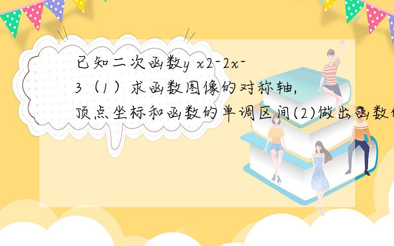 已知二次函数y x2-2x-3（1）求函数图像的对称轴,顶点坐标和函数的单调区间(2)做出函数的图像（3）求函数的自变量在什么范围内取值时,函数值大于零