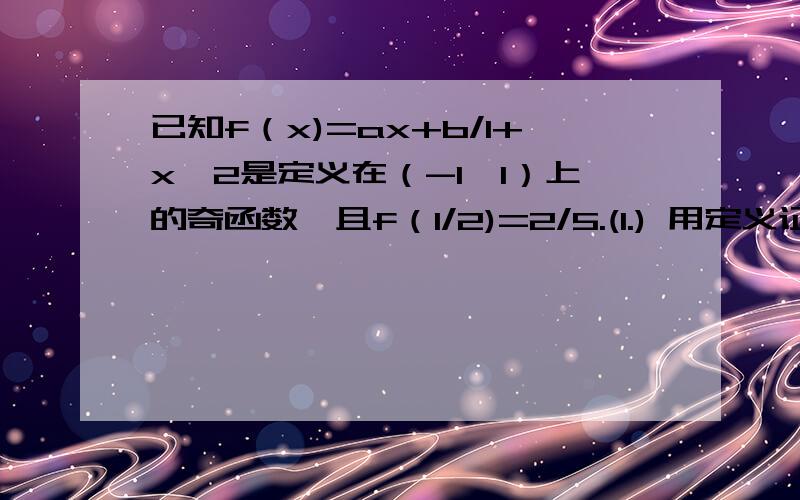 已知f（x)=ax+b/1+x^2是定义在（-1,1）上的奇函数,且f（1/2)=2/5.(1.) 用定义证明f（x）在定义域上是增函数.（2.）解不等式f （t-1）+f（t）＜0感觉一楼的不对，但是，我总共弄了两题，你怎么知道