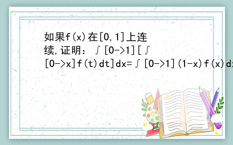 如果f(x)在[0,1]上连续,证明：∫[0->1][∫[0->x]f(t)dt]dx=∫[0->1](1-x)f(x)dx